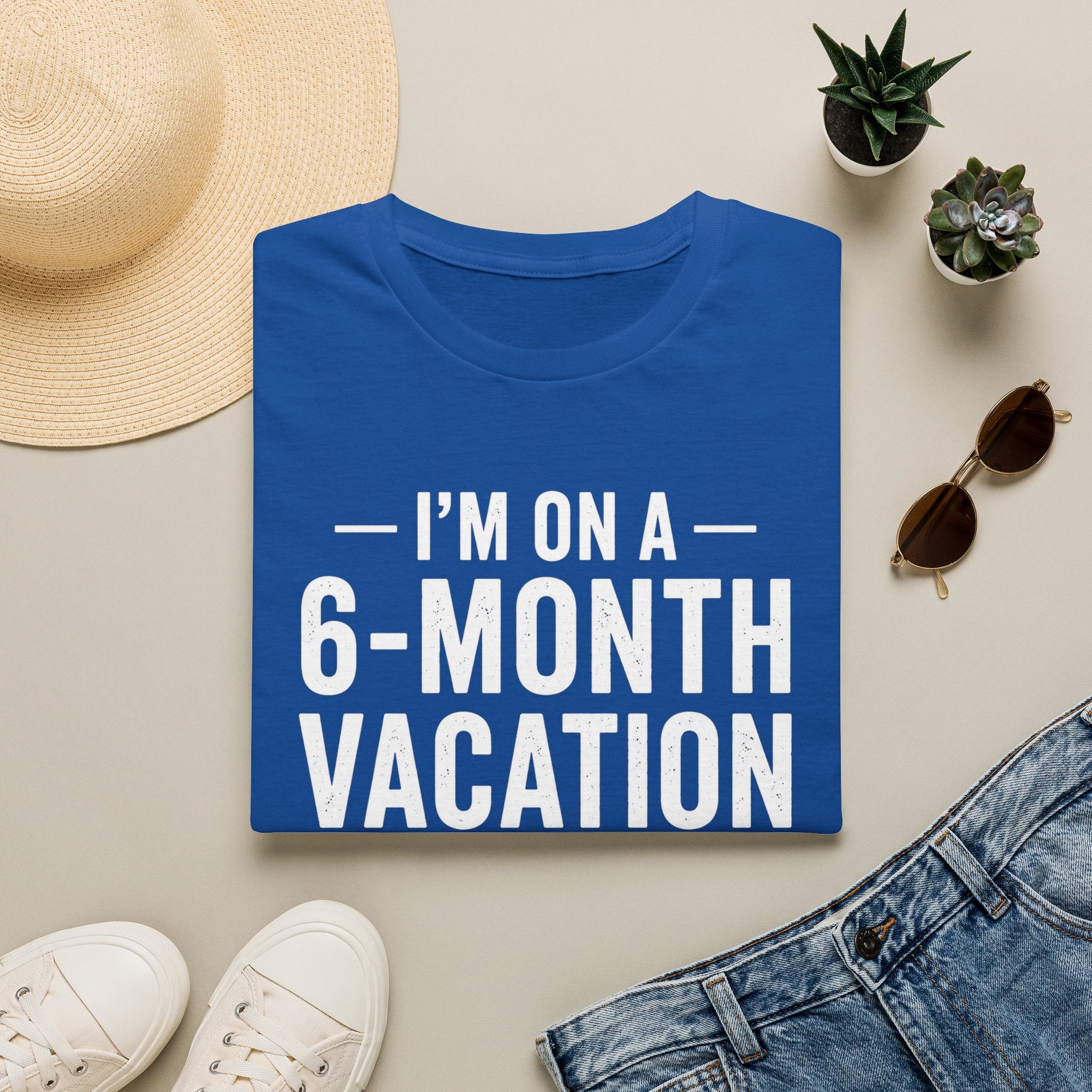 I'm On A 6-Month Vacation T-Shirt | Funny Vacation Shirt