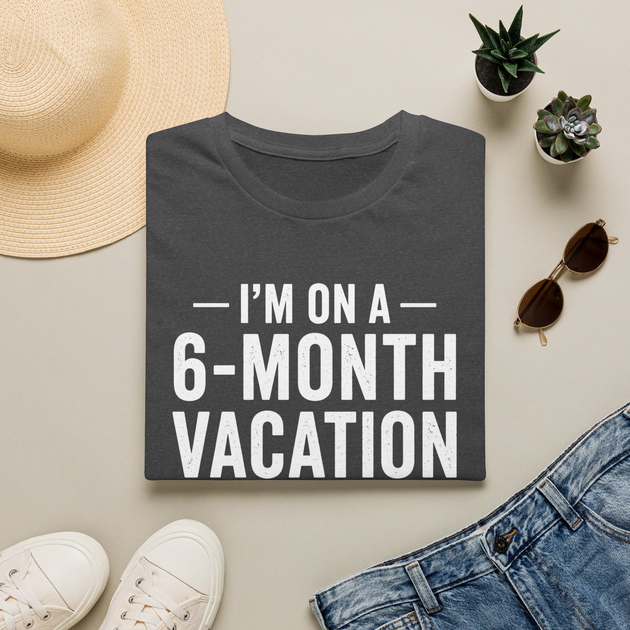 I'm On A 6-Month Vacation T-Shirt | Funny Vacation Shirt