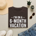 I'm On A 6-Month Vacation T-Shirt | Funny Vacation Shirt